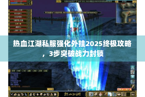 热血江湖私服强化外挂2025终极攻略，3步突破战力封锁