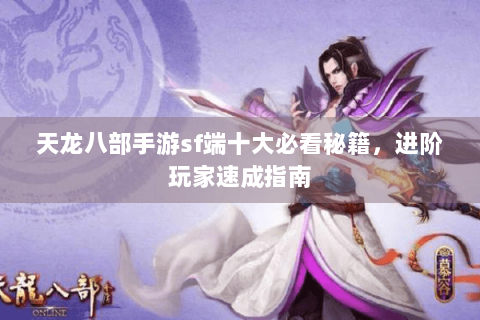 天龙八部手游sf端十大必看秘籍，进阶玩家速成指南