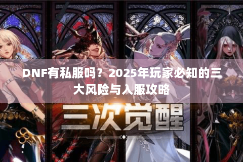 DNF有私服吗？2025年玩家必知的三大风险与入服攻略