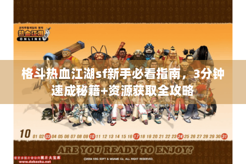 格斗热血江湖sf新手必看指南，3分钟速成秘籍+资源获取全攻略