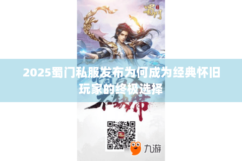 2025蜀门私服发布为何成为经典怀旧玩家的终极选择
