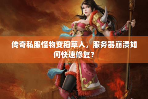 传奇私服怪物变稻草人，服务器崩溃如何快速修复？