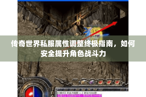 传奇世界私服属性调整终极指南，如何安全提升角色战斗力
