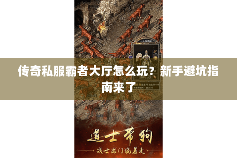 传奇私服霸者大厅怎么玩？新手避坑指南来了
