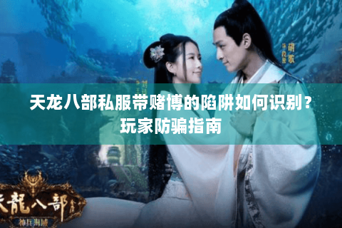 天龙八部私服带赌博的陷阱如何识别？玩家防骗指南