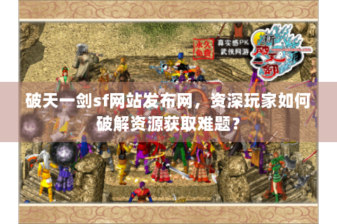 破天一剑sf网站发布网，资深玩家如何破解资源获取难题？