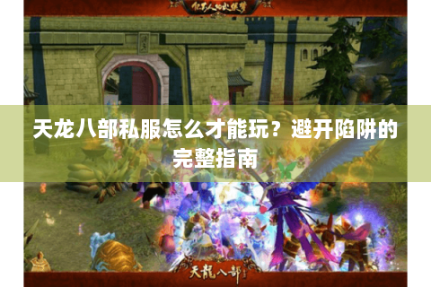 天龙八部私服怎么才能玩？避开陷阱的完整指南