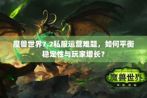 魔兽世界7.2私服运营难题，如何平衡稳定性与玩家增长？