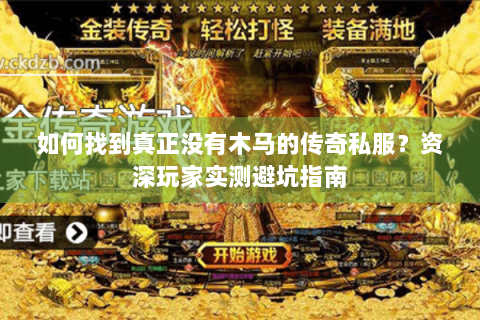 如何找到真正没有木马的传奇私服？资深玩家实测避坑指南
