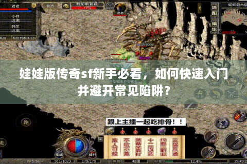 娃娃版传奇sf新手必看，如何快速入门并避开常见陷阱？