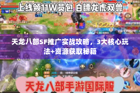 天龙八部SF推广实战攻略，3大核心玩法+资源获取秘籍