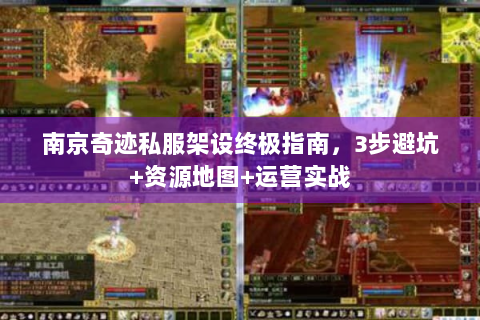 南京奇迹私服架设终极指南，3步避坑+资源地图+运营实战
