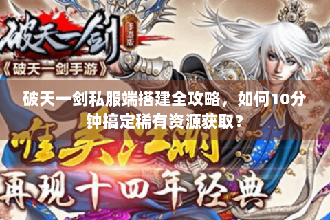 破天一剑私服端搭建全攻略，如何10分钟搞定稀有资源获取？