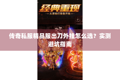 传奇私服精品服出刀外挂怎么选？实测避坑指南
