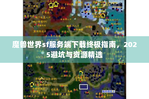 魔兽世界sf服务端下载终极指南，2025避坑与资源精选