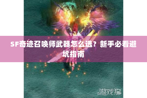 SF奇迹召唤师武器怎么选？新手必看避坑指南
