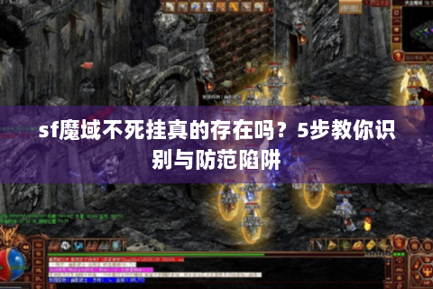 sf魔域不死挂真的存在吗？5步教你识别与防范陷阱