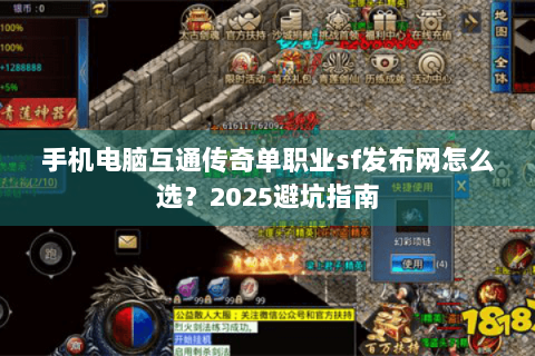 手机电脑互通传奇单职业sf发布网怎么选？2025避坑指南