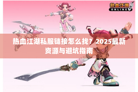 热血江湖私服链接怎么找？2025最新资源与避坑指南