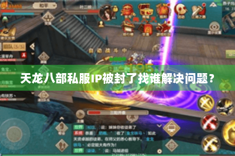天龙八部私服IP被封了找谁解决问题？