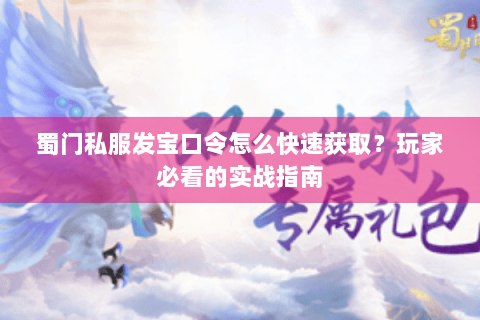 蜀门私服发宝口令怎么快速获取？玩家必看的实战指南