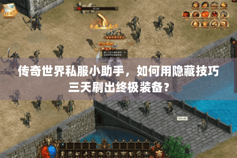 传奇世界私服小助手，如何用隐藏技巧三天刷出终极装备？