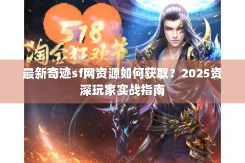 最新奇迹sf网资源如何获取？2025资深玩家实战指南