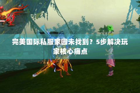 完美国际私服家园未找到？5步解决玩家核心痛点