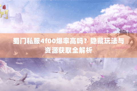 蜀门私服4f00爆率高吗？隐藏玩法与资源获取全解析