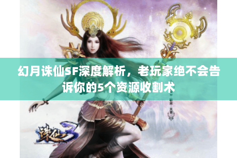 幻月诛仙SF深度解析，老玩家绝不会告诉你的5个资源收割术