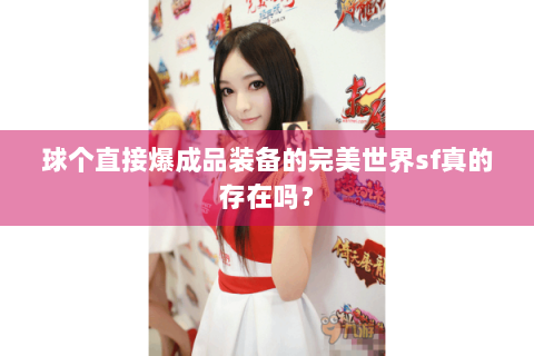 球个直接爆成品装备的完美世界sf真的存在吗？