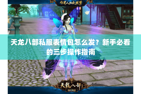 天龙八部私服表情包怎么发？新手必看的三步操作指南
