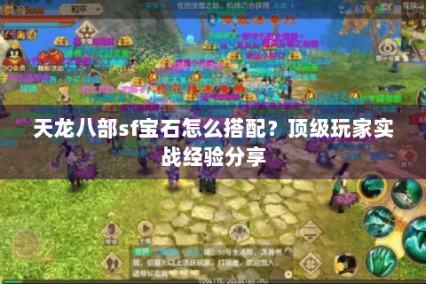 天龙八部sf宝石怎么搭配？顶级玩家实战经验分享