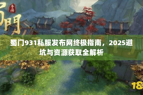 蜀门931私服发布网终极指南，2025避坑与资源获取全解析