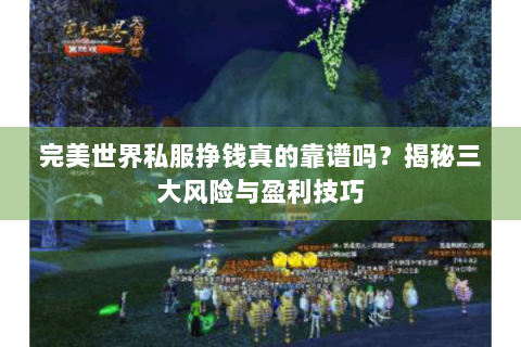 完美世界私服挣钱真的靠谱吗？揭秘三大风险与盈利技巧