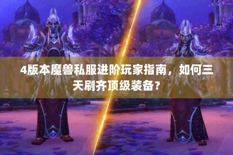 4版本魔兽私服进阶玩家指南，如何三天刷齐顶级装备？