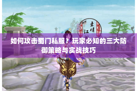 如何攻击蜀门私服？玩家必知的三大防御策略与实战技巧