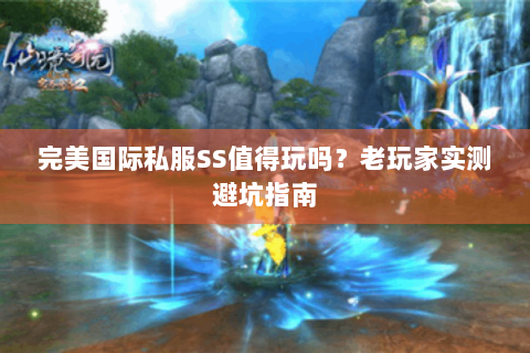 完美国际私服SS值得玩吗？老玩家实测避坑指南