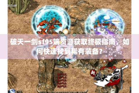 破天一剑sf95端资源获取终极指南，如何快速找到稀有装备？