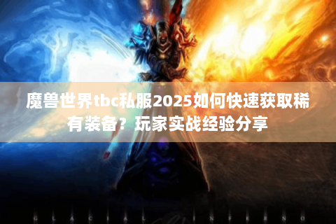 魔兽世界tbc私服2025如何快速获取稀有装备？玩家实战经验分享