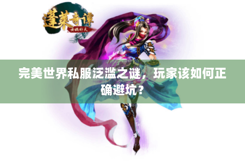 完美世界私服泛滥之谜，玩家该如何正确避坑？