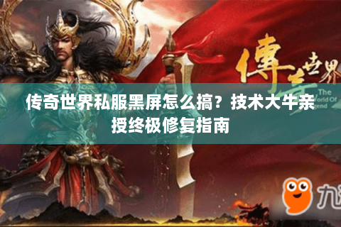 传奇世界私服黑屏怎么搞？技术大牛亲授终极修复指南