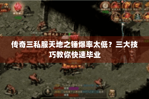 传奇三私服天地之锤爆率太低？三大技巧教你快速毕业