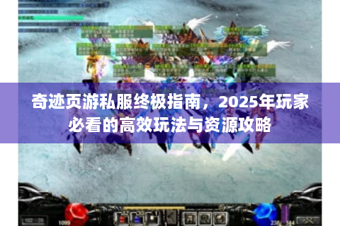 奇迹页游私服终极指南，2025年玩家必看的高效玩法与资源攻略