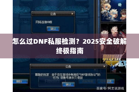 怎么过DNF私服检测？2025安全破解终极指南