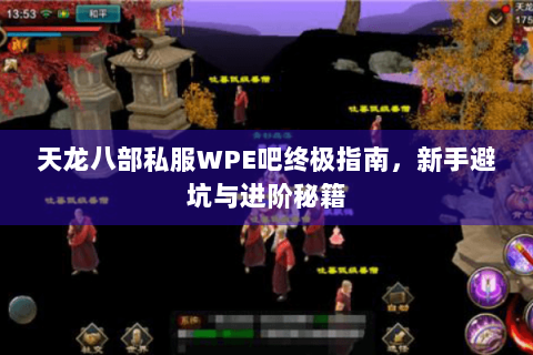 天龙八部私服WPE吧终极指南，新手避坑与进阶秘籍