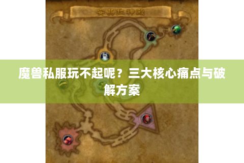 魔兽私服玩不起呢？三大核心痛点与破解方案