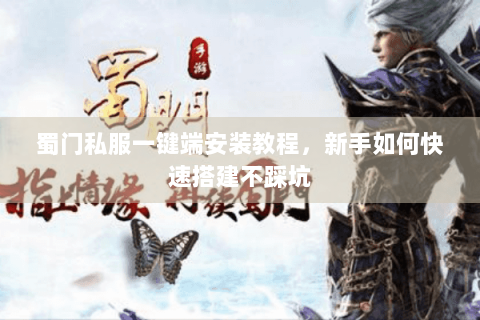 蜀门私服一键端安装教程，新手如何快速搭建不踩坑