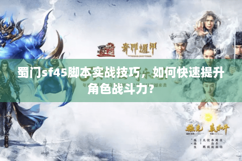 蜀门sf45脚本实战技巧，如何快速提升角色战斗力？