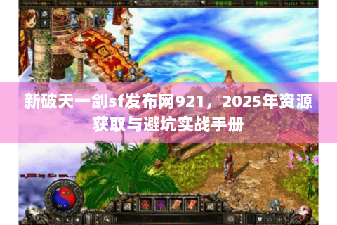 新破天一剑sf发布网921，2025年资源获取与避坑实战手册
